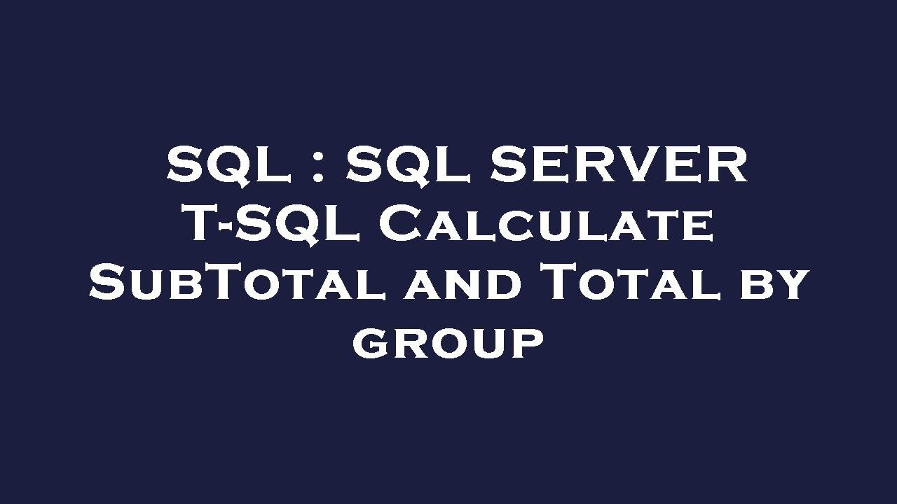 SQL : SQL SERVER T-SQL Calculate SubTotal and Total by group