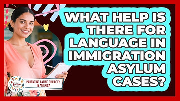 What Help Is There For Language In Immigration Asylum Cases? - Parenting Latino Children in America