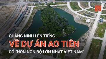 QUẢNG NINH LÊN TIẾNG VỀ DỰ ÁN AO TIÊN CÓ “HÒN NON BỘ LỚN NHẤT VIỆT NAM”  | VTC9