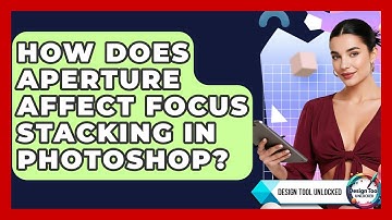 How Does Aperture Affect Focus Stacking In Photoshop? - Design Tool Unlocked