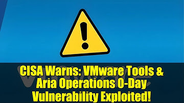 CISA Warns: VMware Tools & Aria Operations 0-Day Vulnerability Exploited!