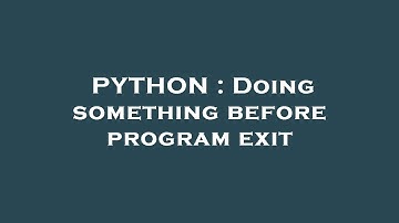 PYTHON : Doing something before program exit