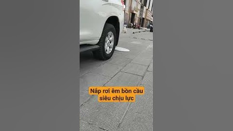 Nắp bồn cầu rơi êm chịu lực ô tô đè không vỡ