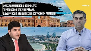 Фархад Мамедов о тонкостях переговоров Баку и Еревана, двуличной позиции ЕС и вооружении Армении