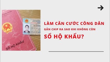 LÀM CĂN CƯỚC CÔNG DÂN GẮN CHIP RA SAO KHI KHÔNG CÒN SỔ HỘ KHẨU