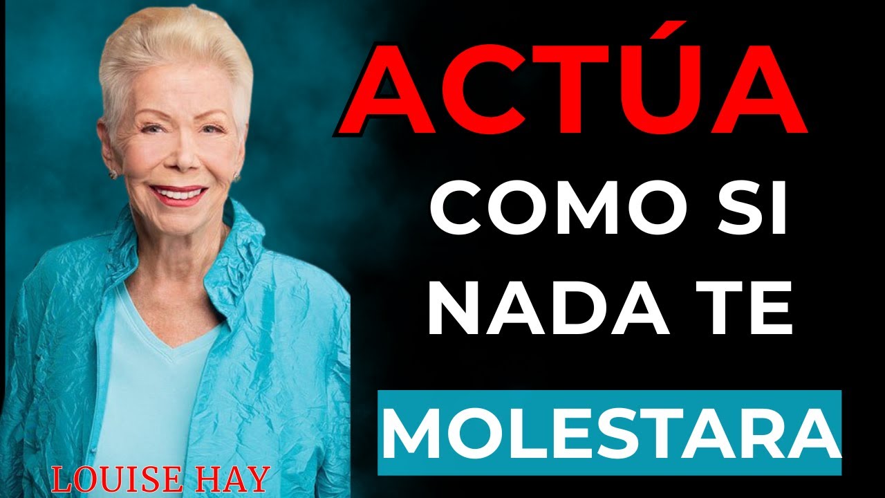 Actúa COMO SI NADA TE MOLESTARA_LOUISE HAY