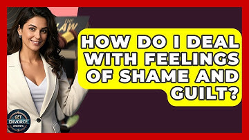 How Do I Deal With Feelings Of Shame And Guilt? - Get Divorce Answers
