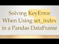 Fix KeyError with set_index in Pandas DataFrame