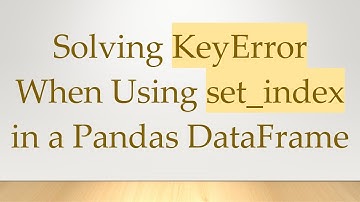 Solving KeyError When Using set_index in a Pandas DataFrame