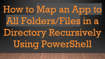 How to Map an App to All Folders/Files in a Directory Recursively Using PowerShell