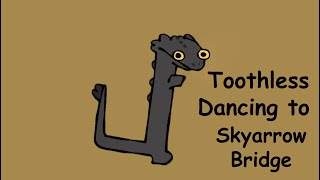 Toothless (all his variations) dancing to Skyarrow Bridge