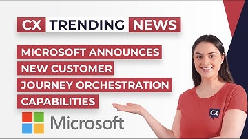 Microsoft Announces New Customer Journey Orchestration Capabilities - CX Today Trending News