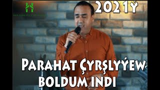 Parahat Çyrşlyýew Boldum indi 2021ý