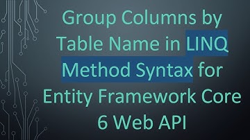 Group Columns by Table Name in LINQ Method Syntax for Entity Framework Core 6 Web API