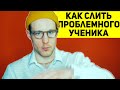 Как слить проблемного ученика