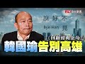 說好不見片》韓國瑜告別高雄!回顧原汁原味經典金句