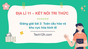 Giảng bài 2: Toàn cầu hóa và khu vực hóa kinh tế | Bài giảng Địa lí 11 KNTT