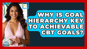 Why Is Goal Hierarchy Key To Achievable CBT Goals? - CBT Toolkit
