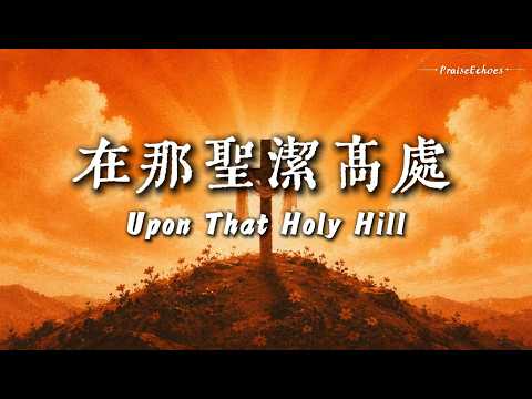 在那聖潔高處 Upon That Holy Hill｜十字架救贖與復活得勝 | 讚美詩｜受難日與復活節默想敬拜｜PraiseEchoes 影片封面