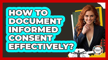 How To Document Informed Consent Effectively?