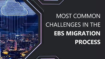 Most Common Challenges in the EBS Migration Process