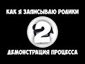 Как я записываю ролики #2 - Демонстрация процесса