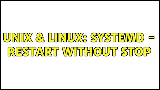Unix & Linux: systemd - restart without stop Unix & Linux: systemd - restart without stop