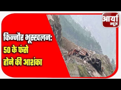 किन्नौर भूस्खलन: 50 के फंसे होने की आशंका | भूस्खलन की चपेट में आने से अबतक १० की मौत | Aaryaa News