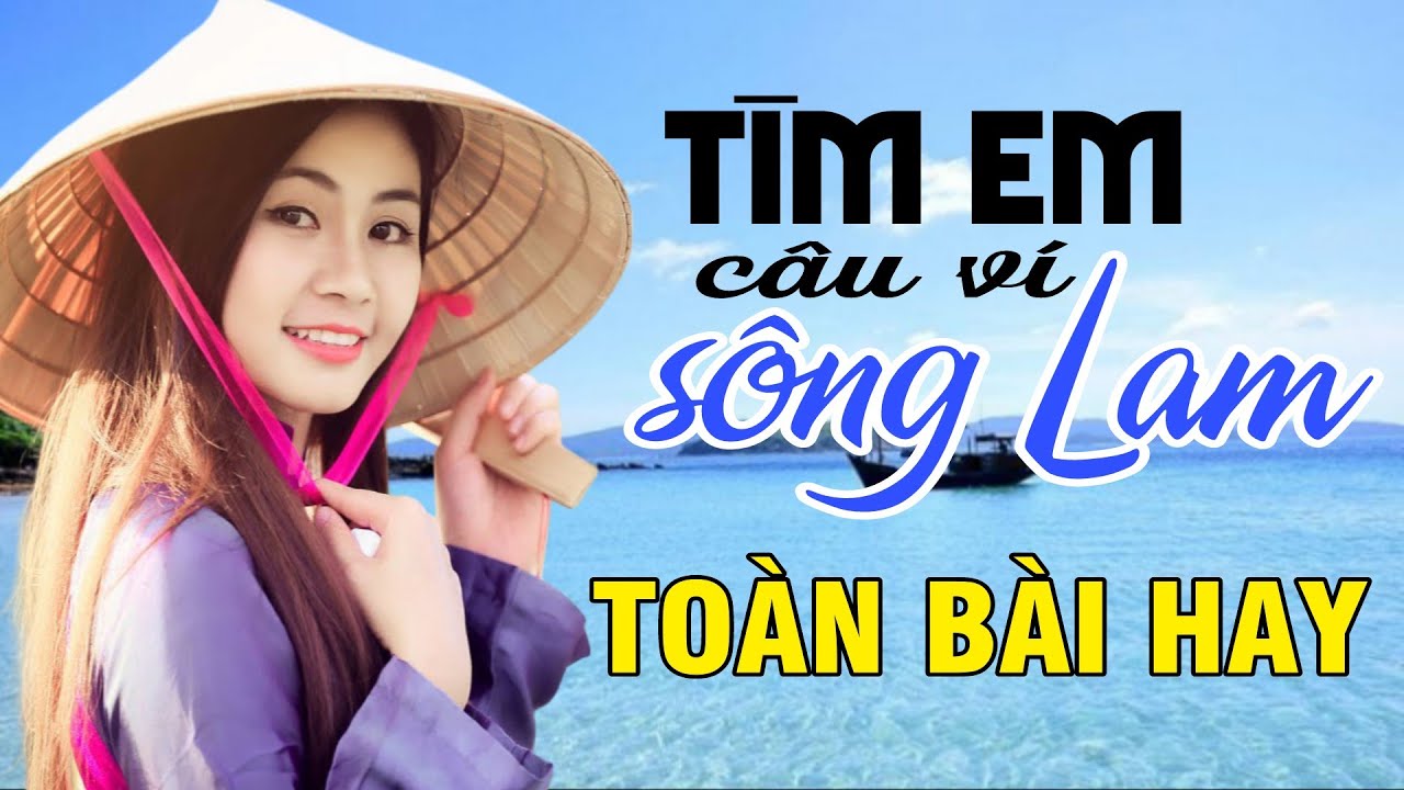 Tìm Em Câu Ví Sông Lam, Hết Giận Rồi Thương, Đừng Trách Câu Ví Dặm - Dân Ca Xứ Nghệ toàn bài hay