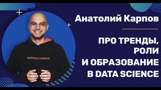 Анатолий Карпов: про тренды, роли и образование в Data Science