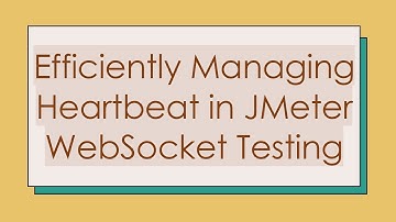 Efficiently Managing Heartbeat in JMeter WebSocket Testing