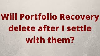 Will Portfolio Recovery delete after I settle with them?