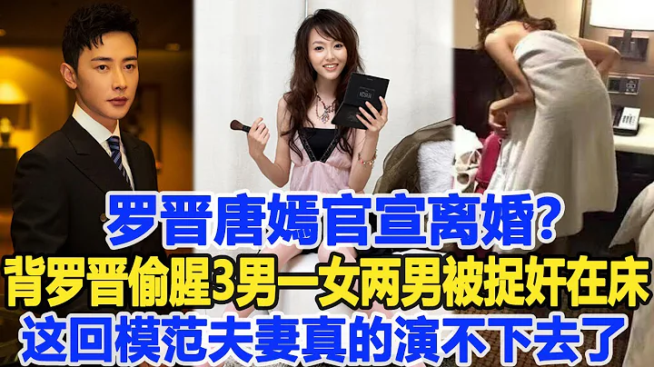 羅晉唐嫣官宣離婚？背着羅晉偷腥3男，一女兩男被捉姦在床，羅晉忍無可忍曝光離婚內幕，這回模範夫妻真的演不下去了！數個超能力 - 天天要聞