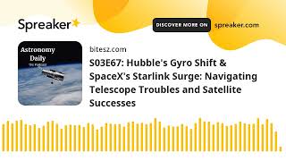 S03E67: Hubble's Gyro Shift & SpaceX's Starlink Surge: Navigating Telescope Troubles and Satellite S