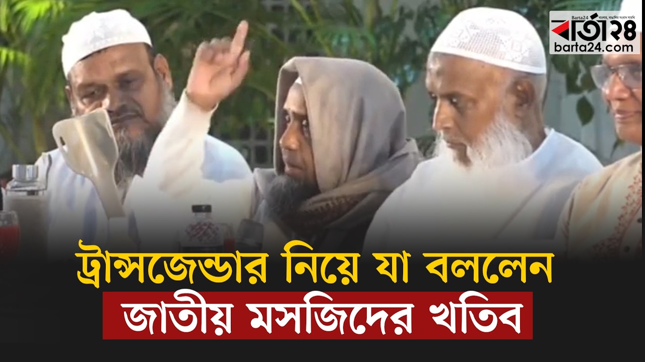 ট্রা ন্স জে ন্ডার নিয়ে যা বললেন জাতীয় মসজিদের খতিব | Barta24