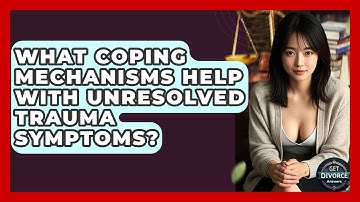 What Coping Mechanisms Help With Unresolved Trauma Symptoms? - Get Divorce Answers
