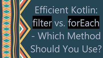 Efficient Kotlin: filter vs. forEach - Which Method Should You Use?