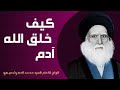 كيف خلق الله آدم عليه السلام | الولي الاعلم السيد محمد الصدر [قدس سره ]