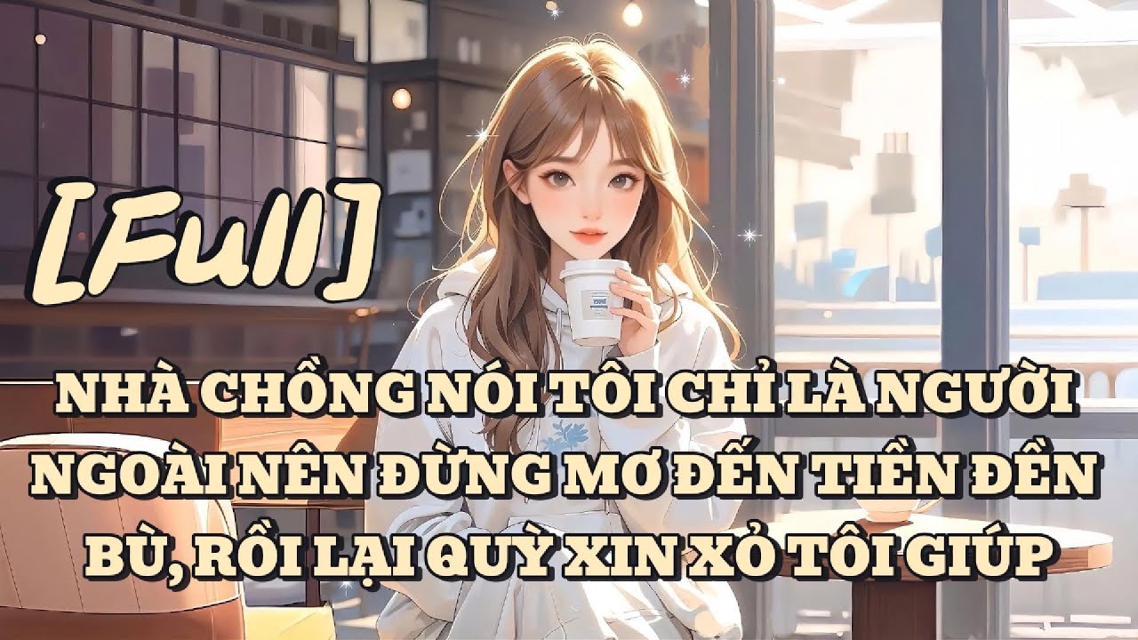 [FULL] NHÀ CHỒNG NÓI TÔI CHỈ LÀ NGƯỜI NGOÀI NÊN ĐỪNG MƠ ĐẾN TIỀN ĐỀN BÙ, RỒI LẠI QUỲ XIN XỎ TÔI GIÚP
