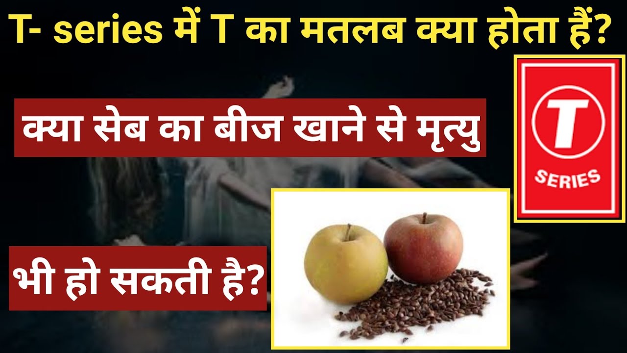 T series me T ka mtlb ky hota hai? kya seb ka bij khane se mritu ho