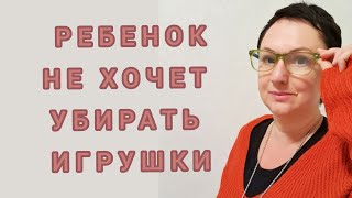 ЕСЛИ РЕБЁНОК НЕ ХОЧЕТ УБИРАТЬ ИГРУШКИ.