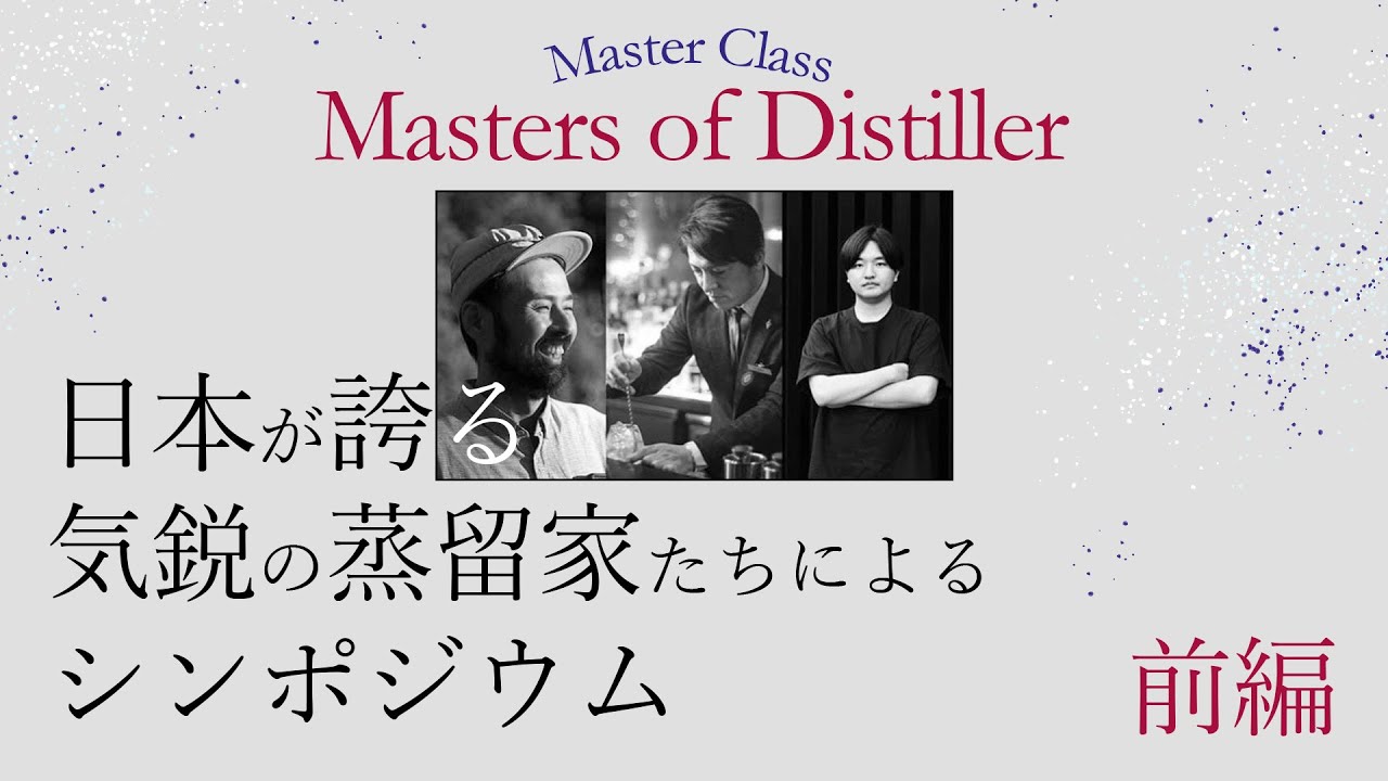 『Master Class Master of Distiler』～日本が誇る気鋭の蒸留家たちによるシンポジウム～前編