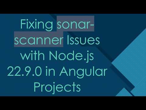Fixing sonar-scanner Issues with Node.js 22.9.0 in Angular Projects