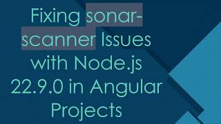 Fixing sonar-scanner Issues with Node.js 22.9.0 in Angular Projects