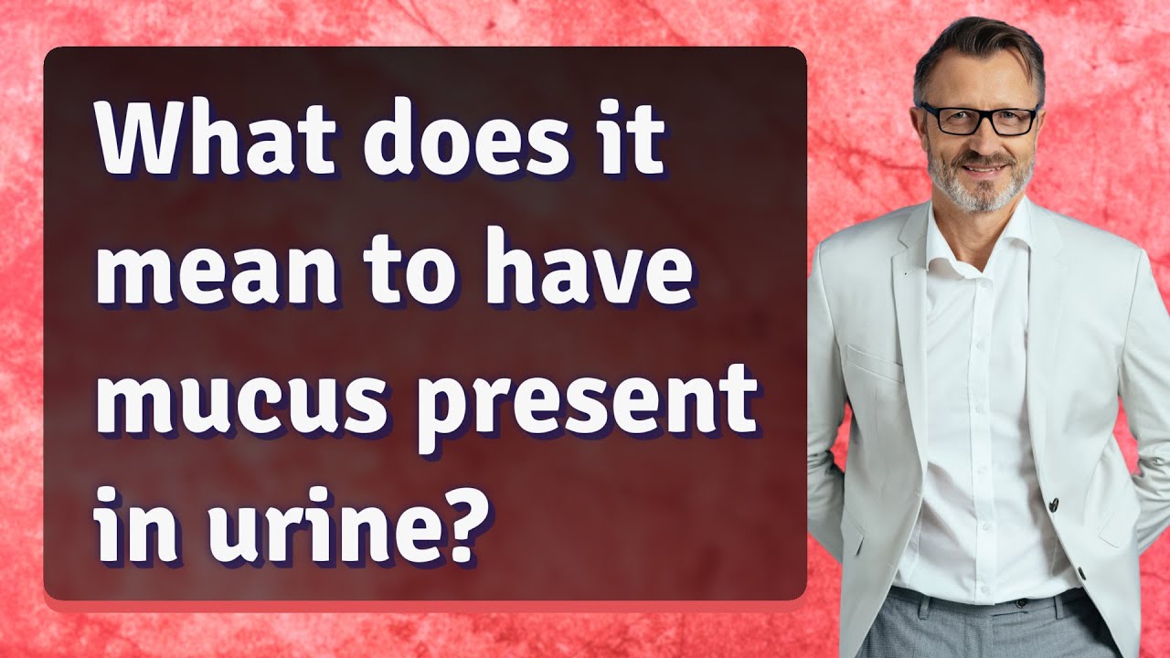 what-does-it-mean-to-have-mucus-present-in-urine-youtube
