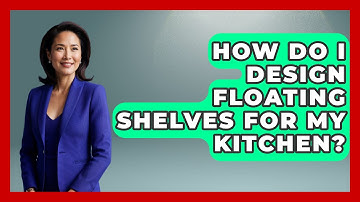 How Do I Design Floating Shelves For My Kitchen? - Ultimate Life Hacks