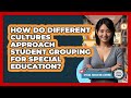 How Do Different Cultures Approach Student Grouping For Special Education?