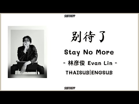 [THAISUB|ENGSUB]《Stay No More - 别待了》- 林彦俊 Evan Lin (Lin Yanjun) - [Now I know I can’t stay no more]