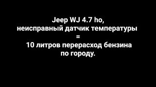 Jeep WJ 4.7 HO, неисправный датчик температуры = 10 литров бензина на ветер.