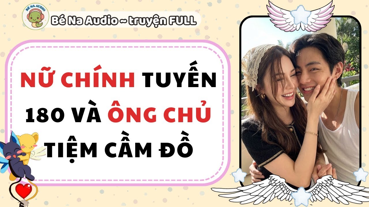 |Audio| NỮ CHÍNH TUYẾN 180 VÀ ÔNG CHỦ TIỆM CẦM ĐỒ |Bé Na Audio
